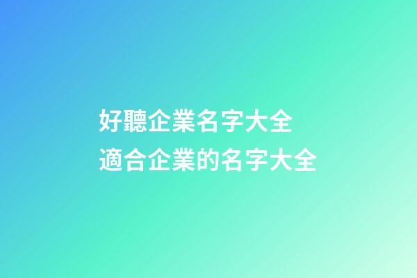 好聽企業名字大全 適合企業的名字大全-第1張-公司起名-玄機派